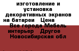 изготовление и установка декоративных экранов на батареи › Цена ­ 3 200 - Все города Мебель, интерьер » Другое   . Новосибирская обл.